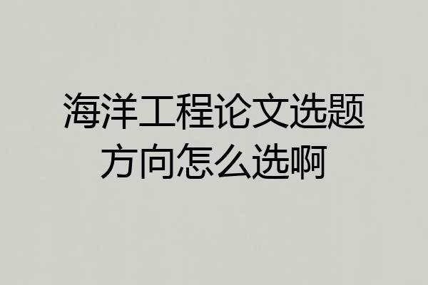 海洋工程论文选题方向怎么选啊