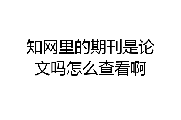 知网里的期刊是论文吗怎么查看啊