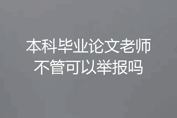 本科毕业论文老师不管可以举报吗