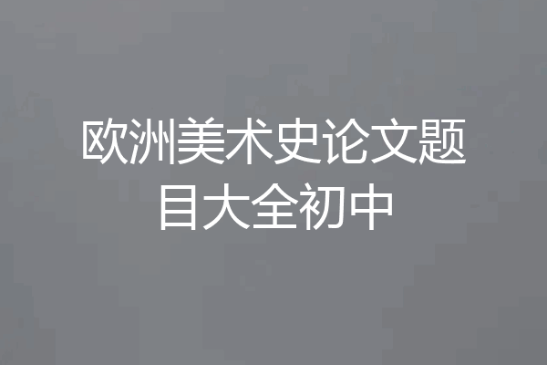 欧洲美术史论文题目大全初中