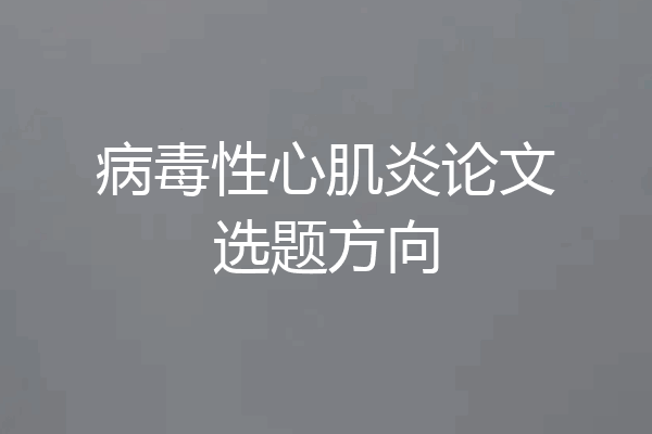 病毒性心肌炎论文选题方向
