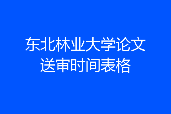 东北林业大学论文送审时间表格