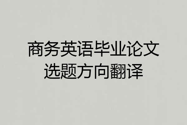 商务英语毕业论文选题方向翻译