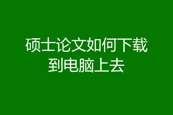 硕士论文如何下载到电脑上去