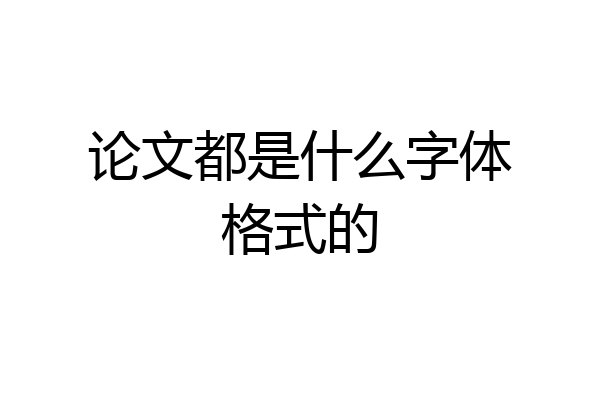 论文都是什么字体格式的