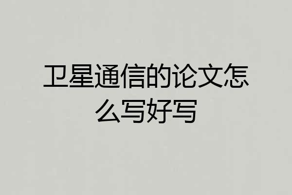 卫星通信的论文怎么写好写