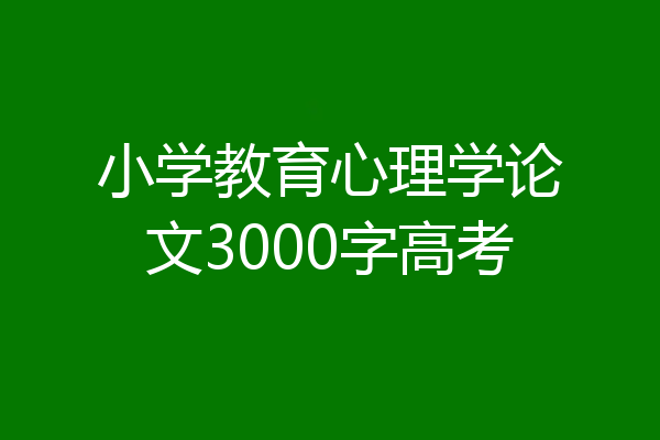 小学教育心理学论文3000字高考