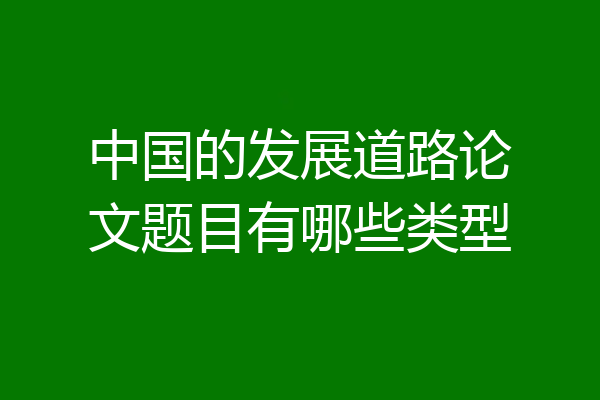 中国的发展道路论文题目有哪些类型