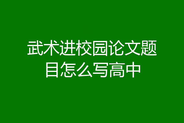 武术进校园论文题目怎么写高中