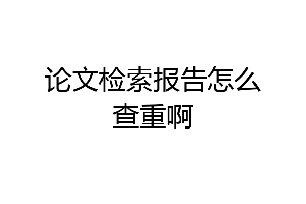 论文检索报告怎么查重啊