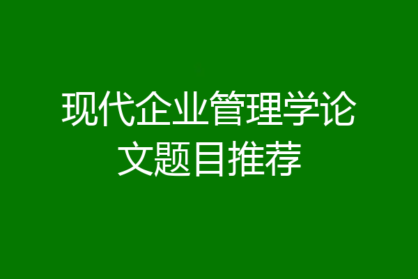 现代企业管理学论文题目推荐
