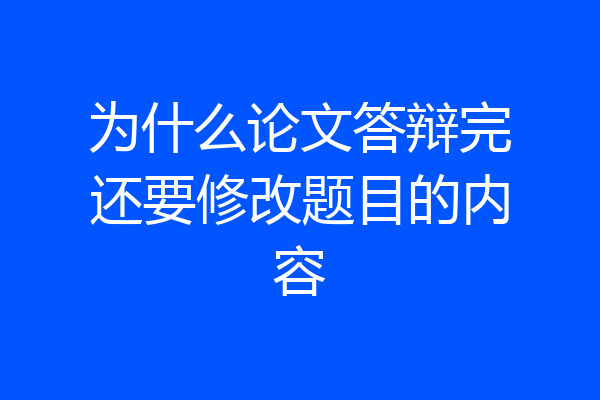 为什么论文答辩完还要修改题目的内容