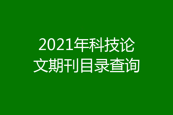 2021年科技论文期刊目录查询