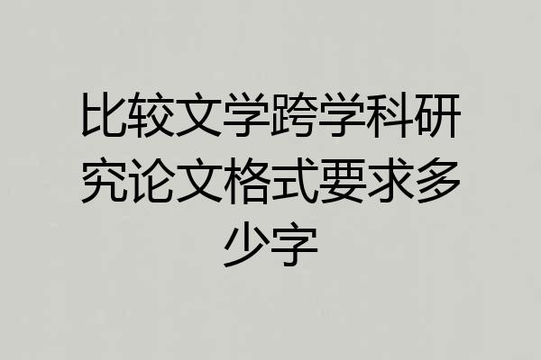 比较文学跨学科研究论文格式要求多少字