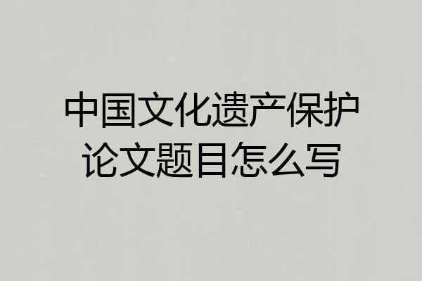 中国文化遗产保护论文题目怎么写