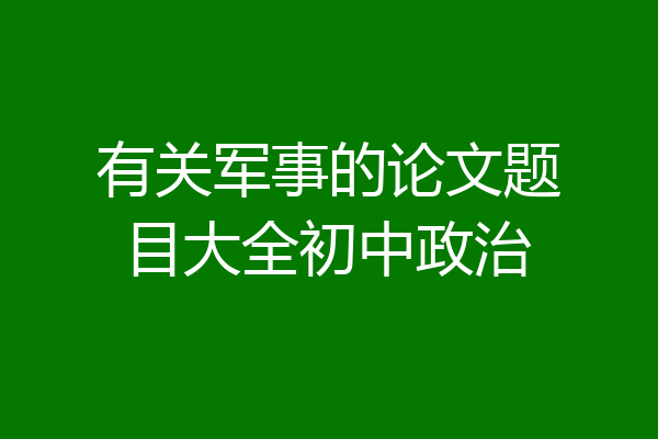 有关军事的论文题目大全初中政治