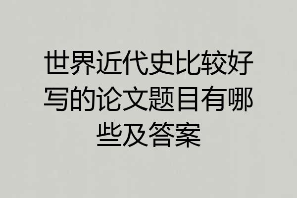 世界近代史比较好写的论文题目有哪些及答案