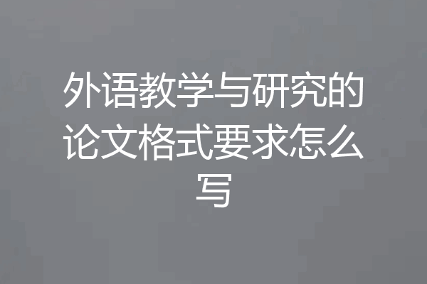 外语教学与研究的论文格式要求怎么写