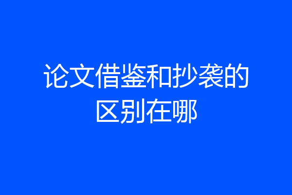 论文借鉴和抄袭的区别在哪