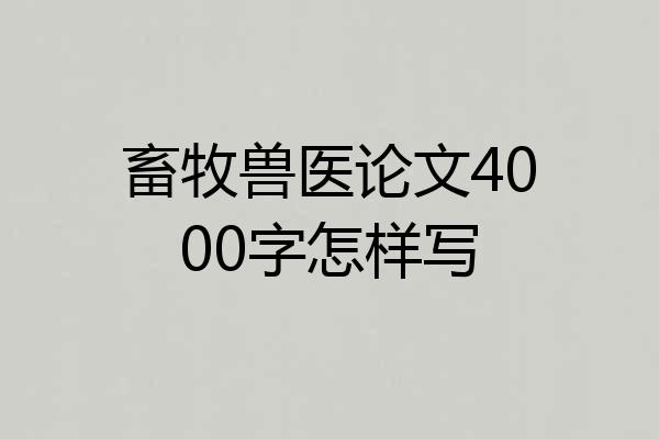 畜牧兽医论文4000字怎样写