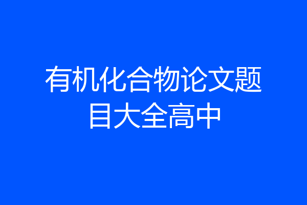 有机化合物论文题目大全高中