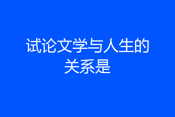 试论文学与人生的关系是