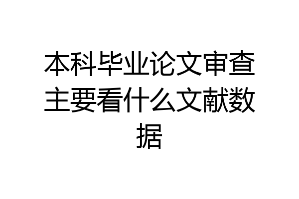 本科毕业论文审查主要看什么文献数据