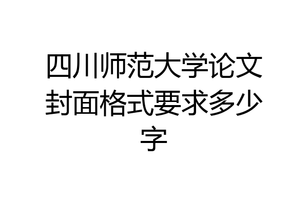 四川师范大学论文封面格式要求多少字