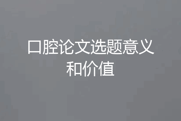 口腔论文选题意义和价值