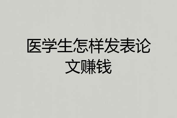 医学生怎样发表论文赚钱