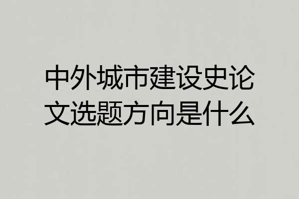 中外城市建设史论文选题方向是什么