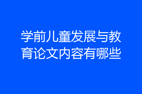 学前儿童发展与教育论文内容有哪些