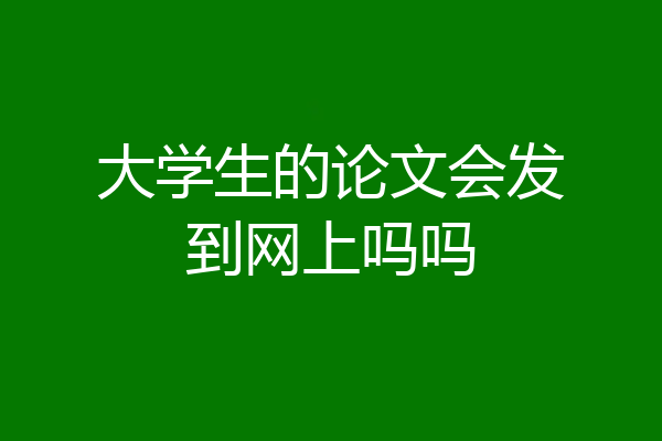 大学生的论文会发到网上吗吗