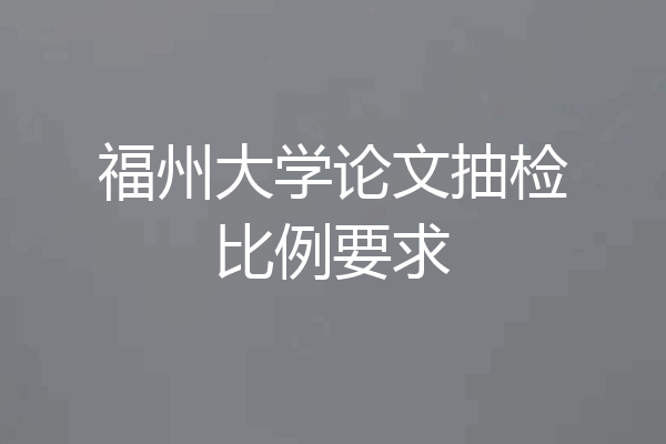 福州大学论文抽检比例要求