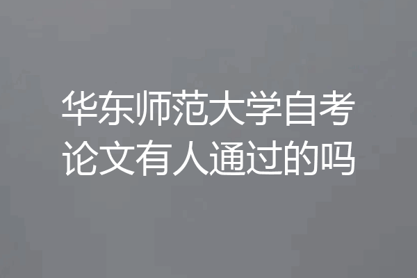 华东师范大学自考论文有人通过的吗