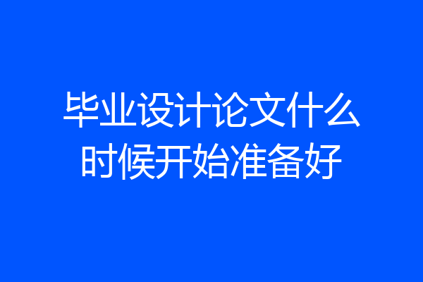 毕业设计论文什么时候开始准备好
