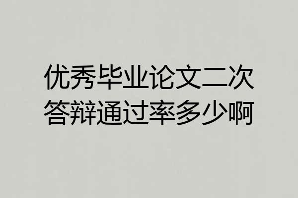 优秀毕业论文二次答辩通过率多少啊