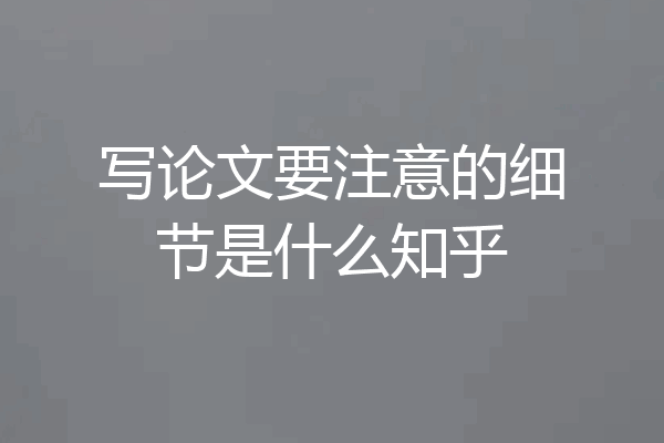 写论文要注意的细节是什么知乎