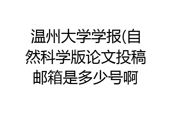 温州大学学报(自然科学版论文投稿邮箱是多少号啊