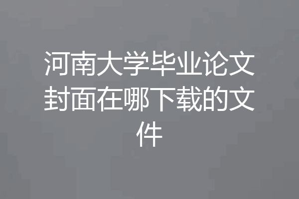 河南大学毕业论文封面在哪下载的文件