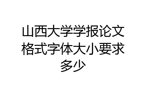 山西大学学报论文格式字体大小要求多少