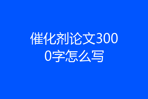催化剂论文3000字怎么写