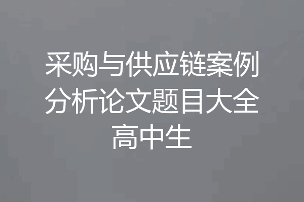 采购与供应链案例分析论文题目大全高中生