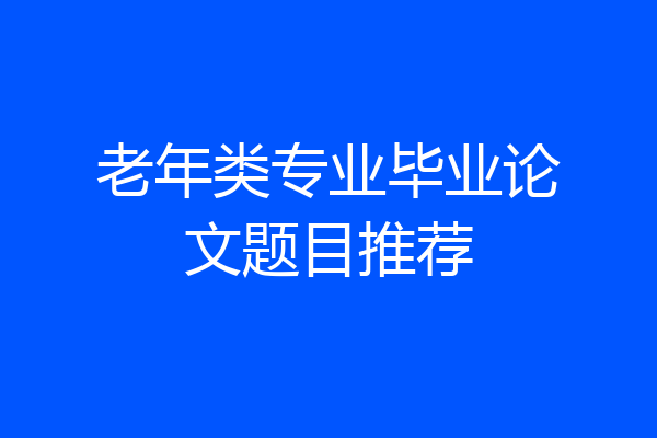 老年类专业毕业论文题目推荐