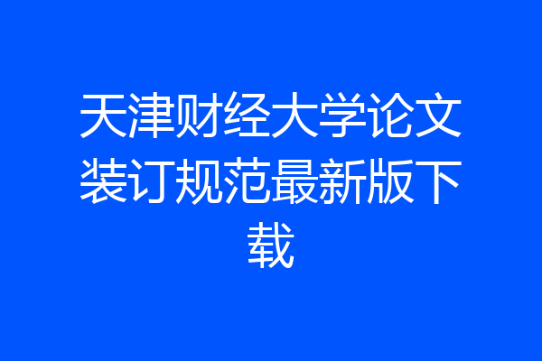 天津财经大学论文装订规范最新版下载