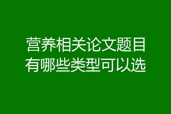 营养相关论文题目有哪些类型可以选