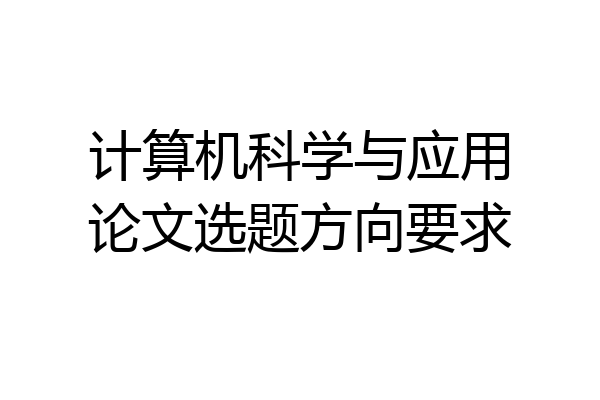 计算机科学与应用论文选题方向要求