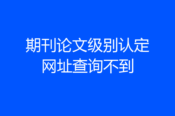期刊论文级别认定网址查询不到
