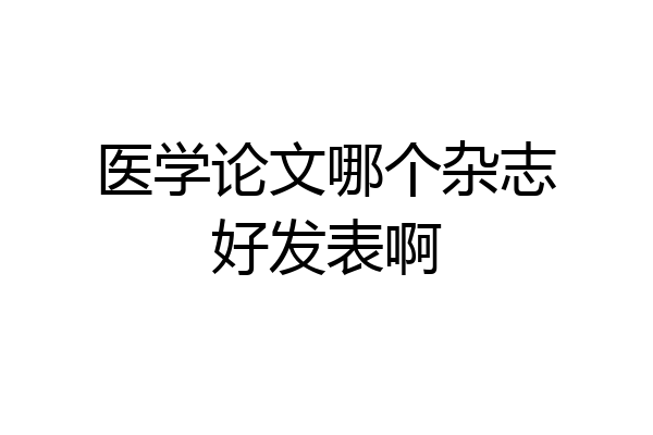 医学论文哪个杂志好发表啊
