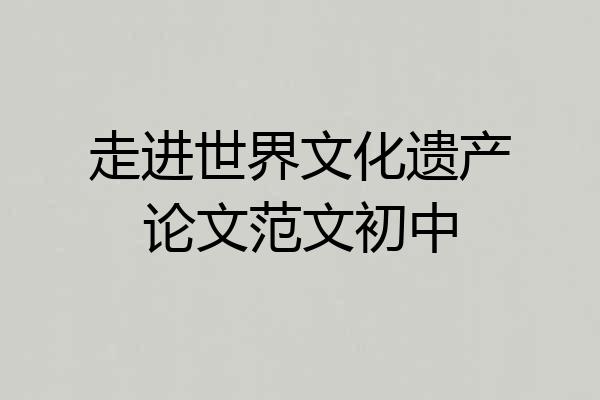 走进世界文化遗产论文范文初中